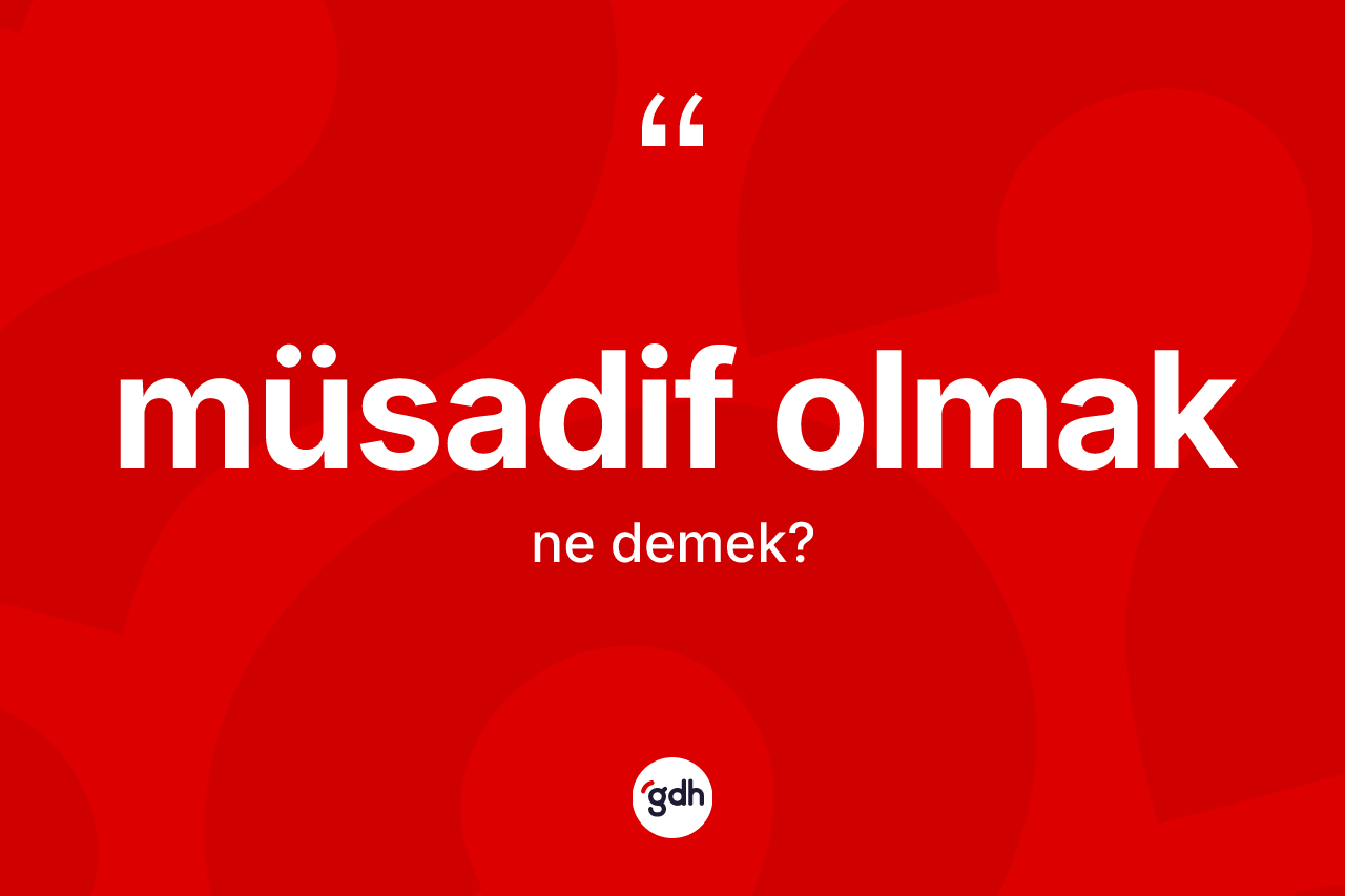 Müsadif olmak ifadesinin sözlükteki anlamı nedir? Müsadif olmak ifadesinin özellikleri nelerdir?