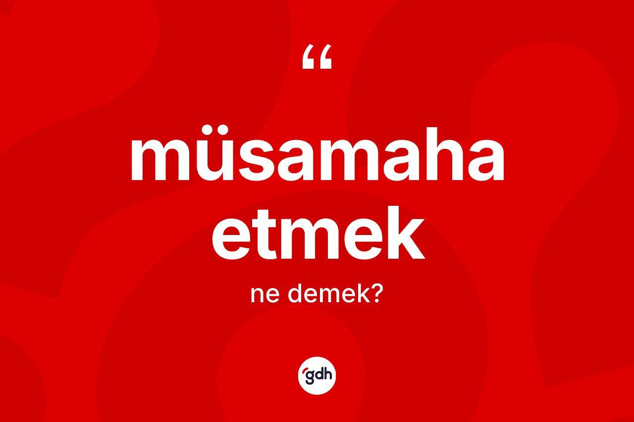 Müsamaha etmek ifadesinin sözlükteki anlamı nedir? Müsamaha etmek ifadesinin TDK'ya göre anlamı nedir?