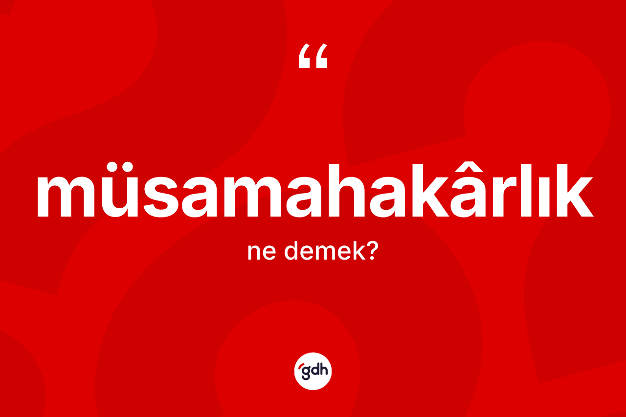 Müsamahakârlık ne anlama gelir? Müsamahakârlığın sözlükteki anlamı nedir?