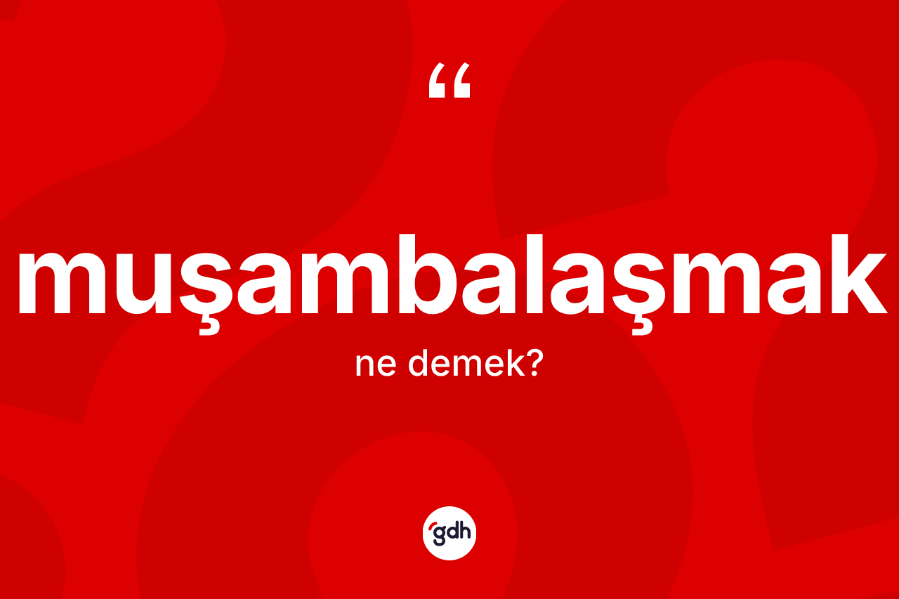 Muşambalaşmak nedir?