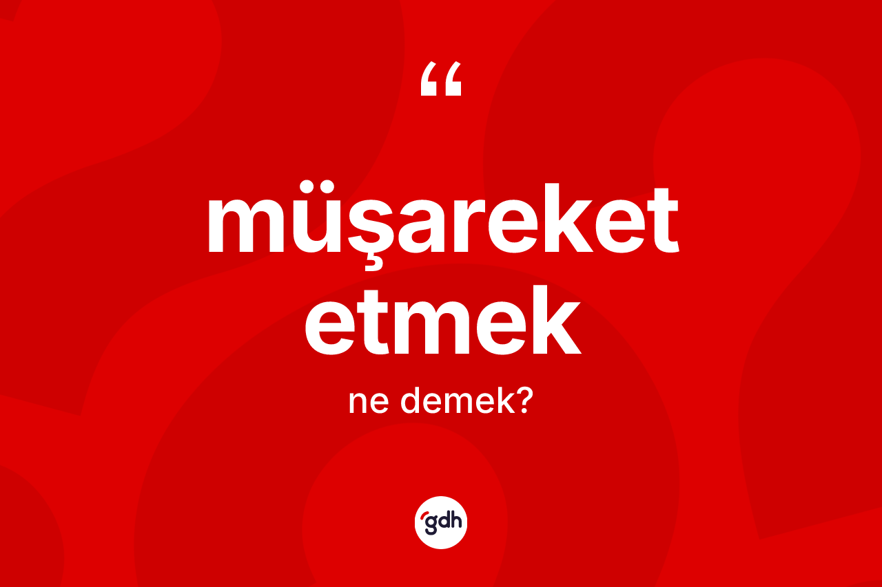 Müşareket etmek ifadesi ne demektir?