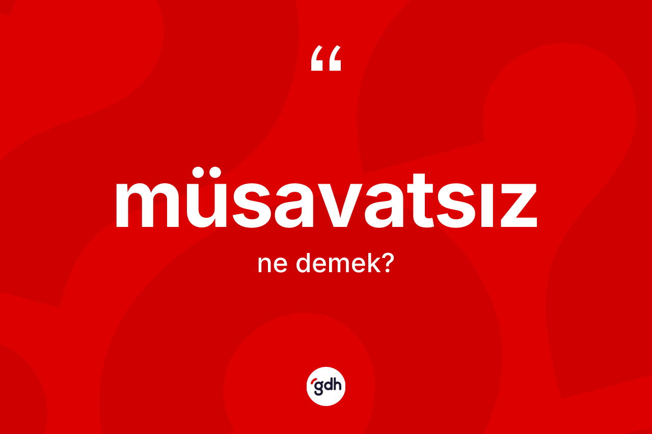 Müsavatsız kelimesi ne anlama gelir? Müsavatsız kelimesinin TDK anlamı nedir?