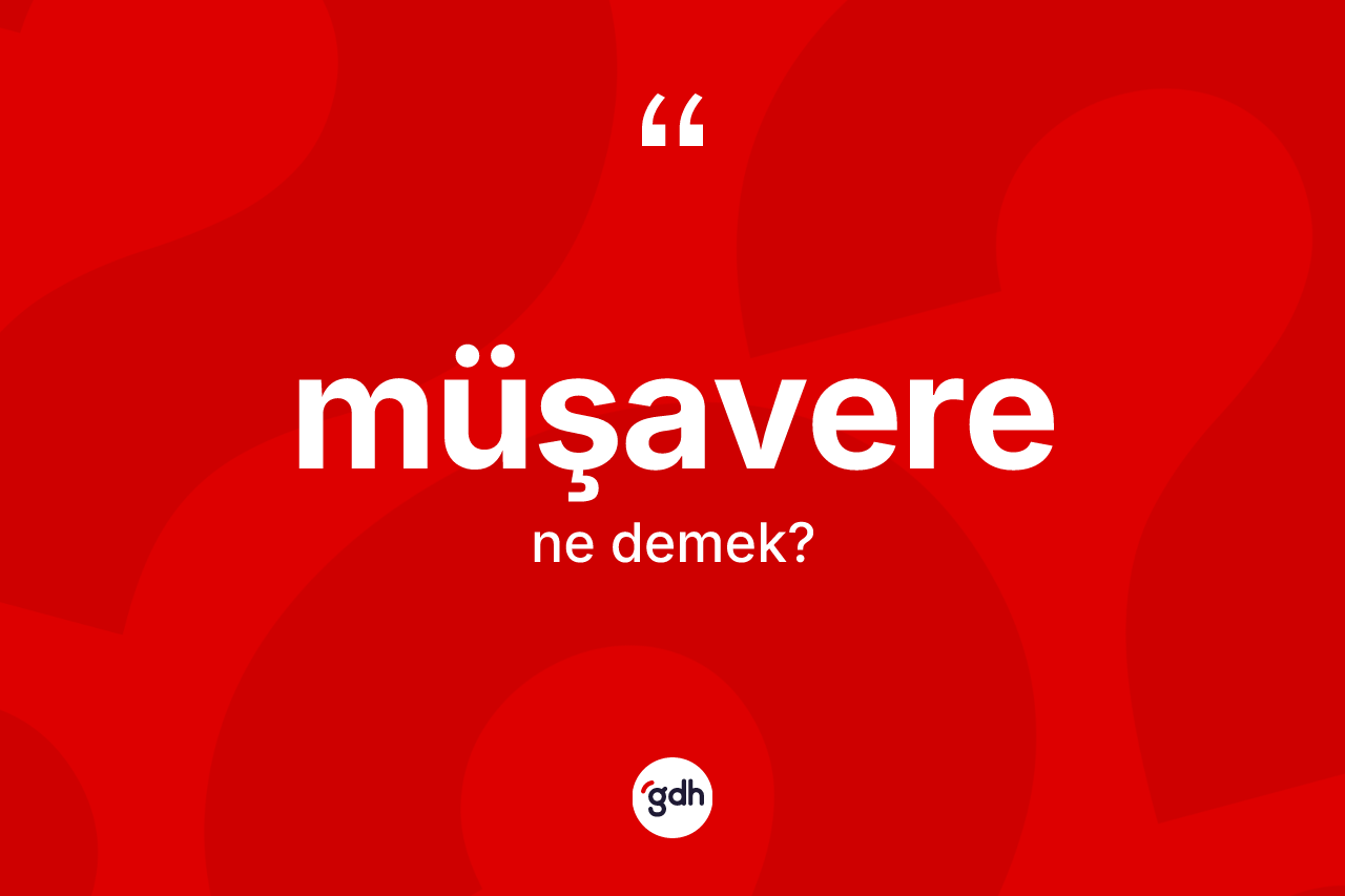 Müşavere kelimesinin anlamı nedir? Müşaverenin TDK'ya göre anlamı nedir?