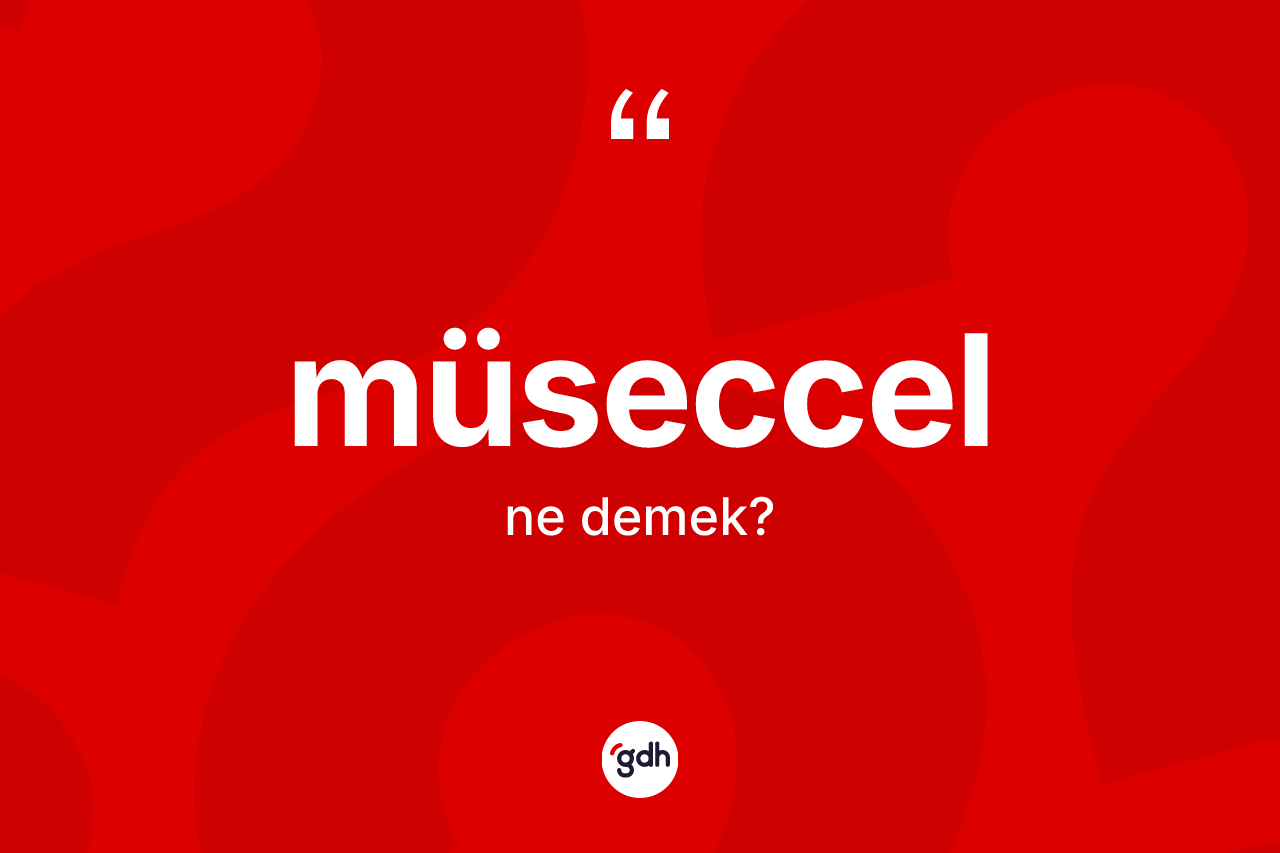 Müseccel kelimesinin anlamı nedir? Müseccelin sözlükteki anlamı nedir?
