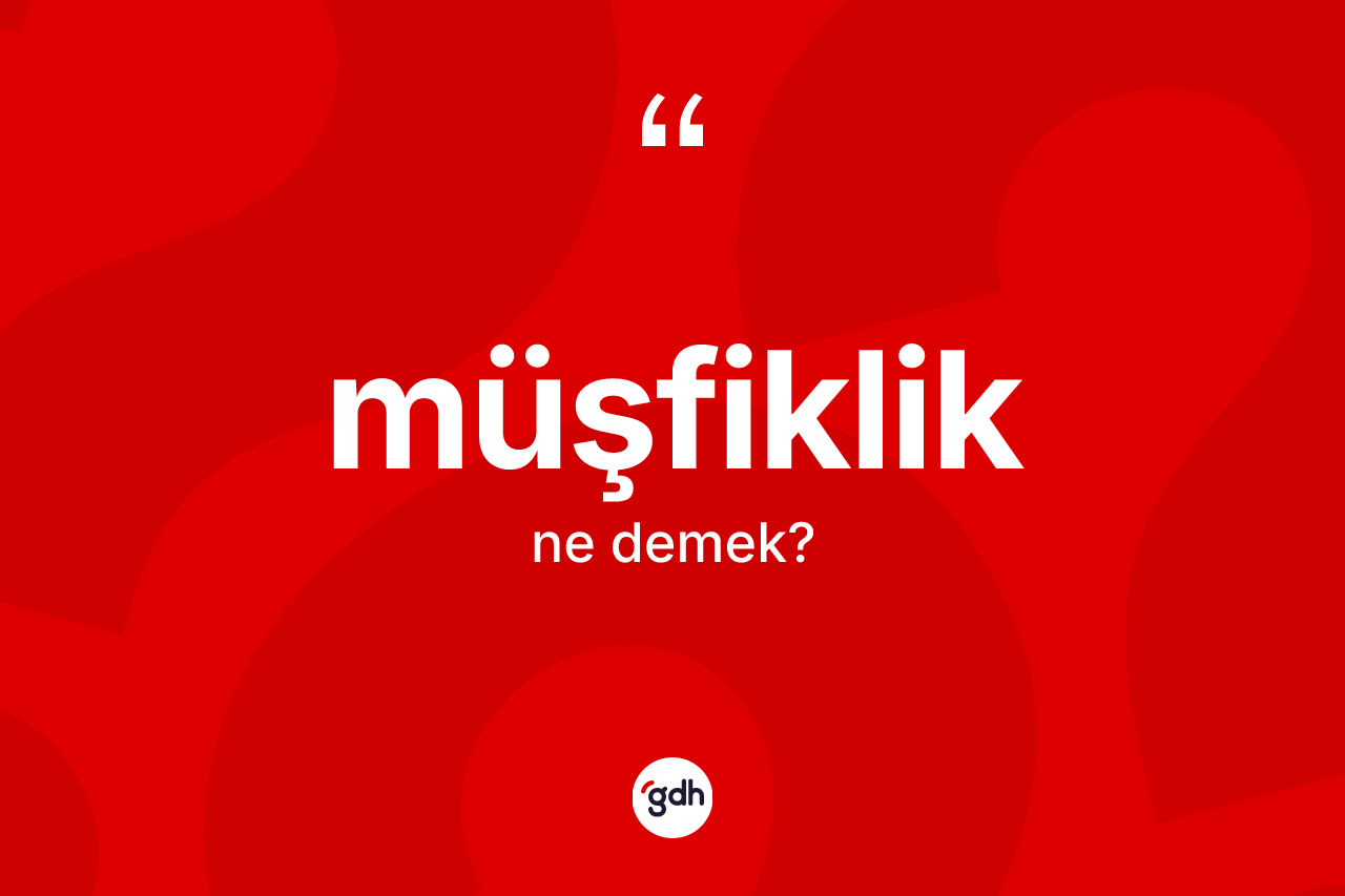 Müşfiklik kelimesinin anlamı nedir?
