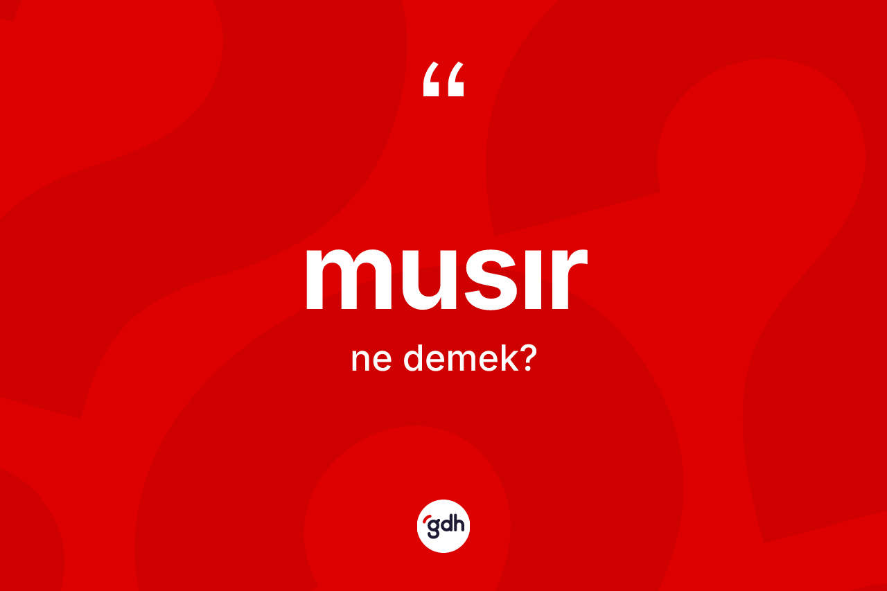 Musır kelimesinin anlamı nedir? Musır kelimesinin TDK anlamı nedir?
