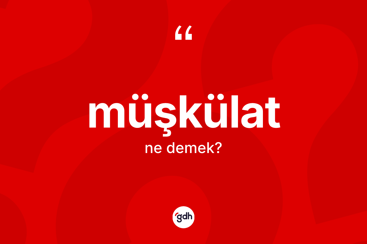 Müşkülat kelimesi ne anlama gelir?
