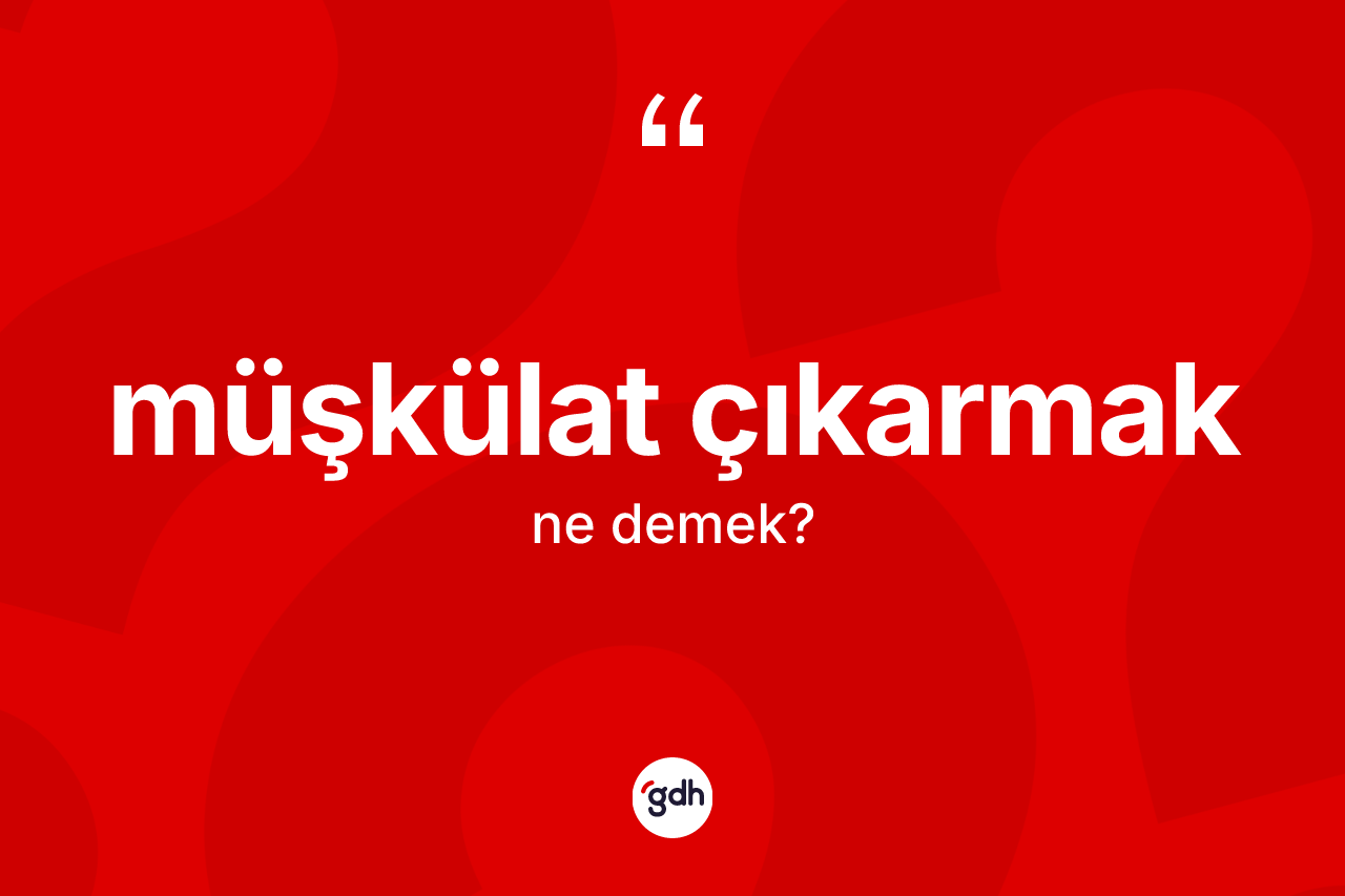 Müşkülat çıkarmak ifadesinin tanımı nedir? Müşkülat çıkarmak sözünün sözlük anlamı nedir?
