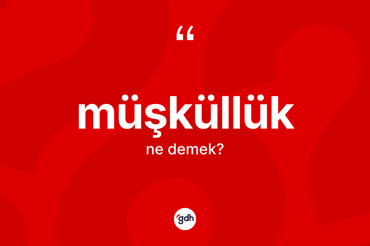 Müşküllük kelimesinin anlamı nedir?