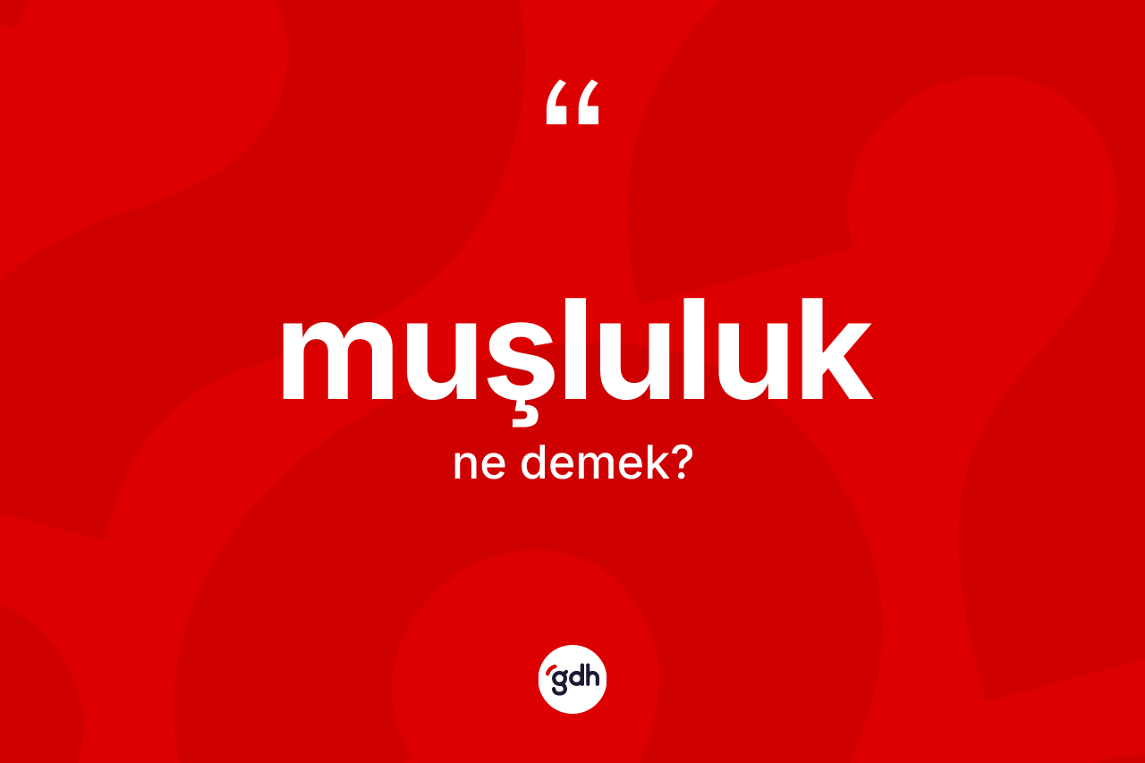 Muşluluk kelimesi ne anlama gelir? Muşluluk'un halk arasındaki kullanımı nasıldır?