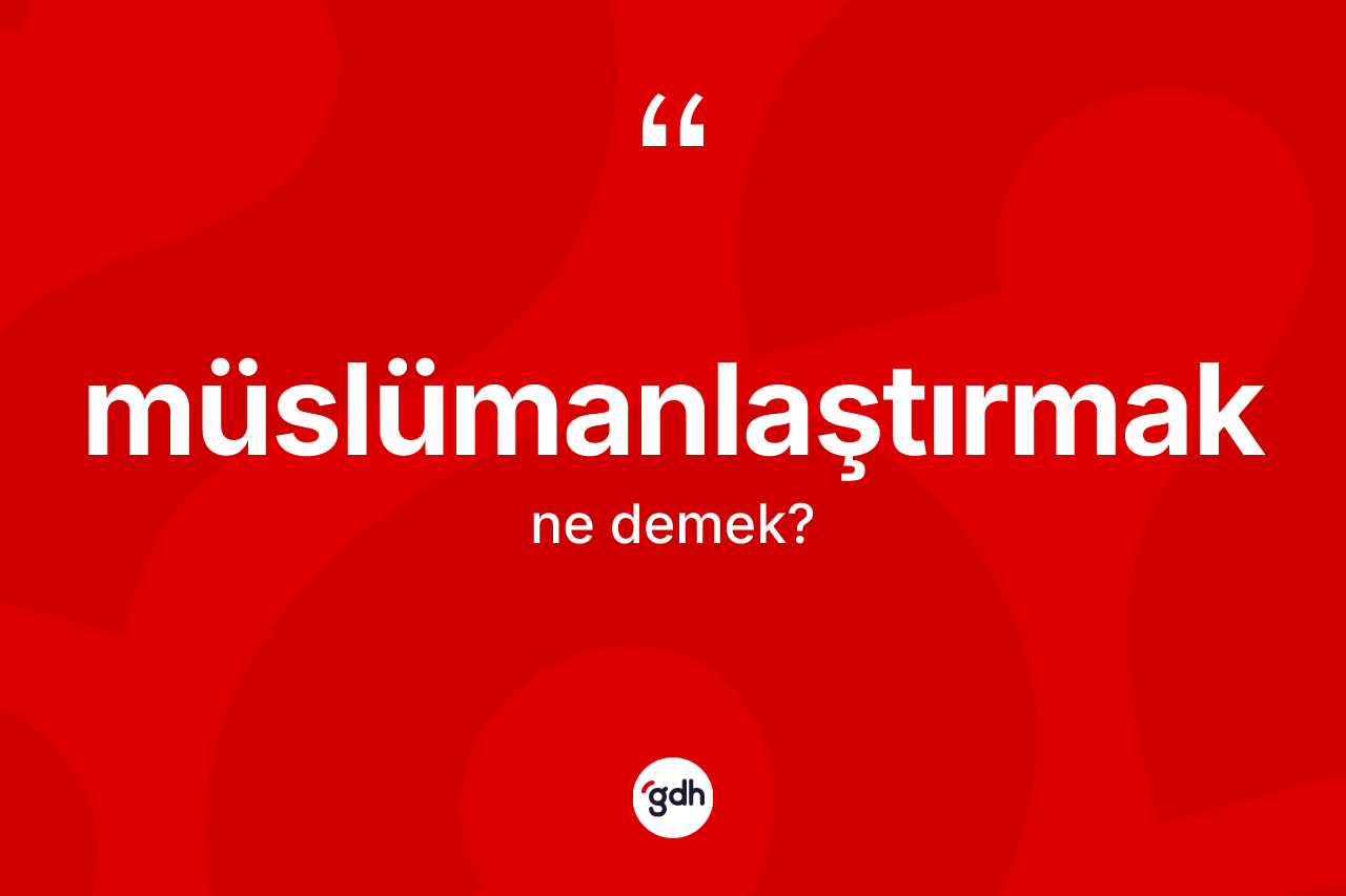Müslümanlaştırmak kelimesi ne demek? Müslümanlaştırmak kelimesinin kaç farklı anlamı var?