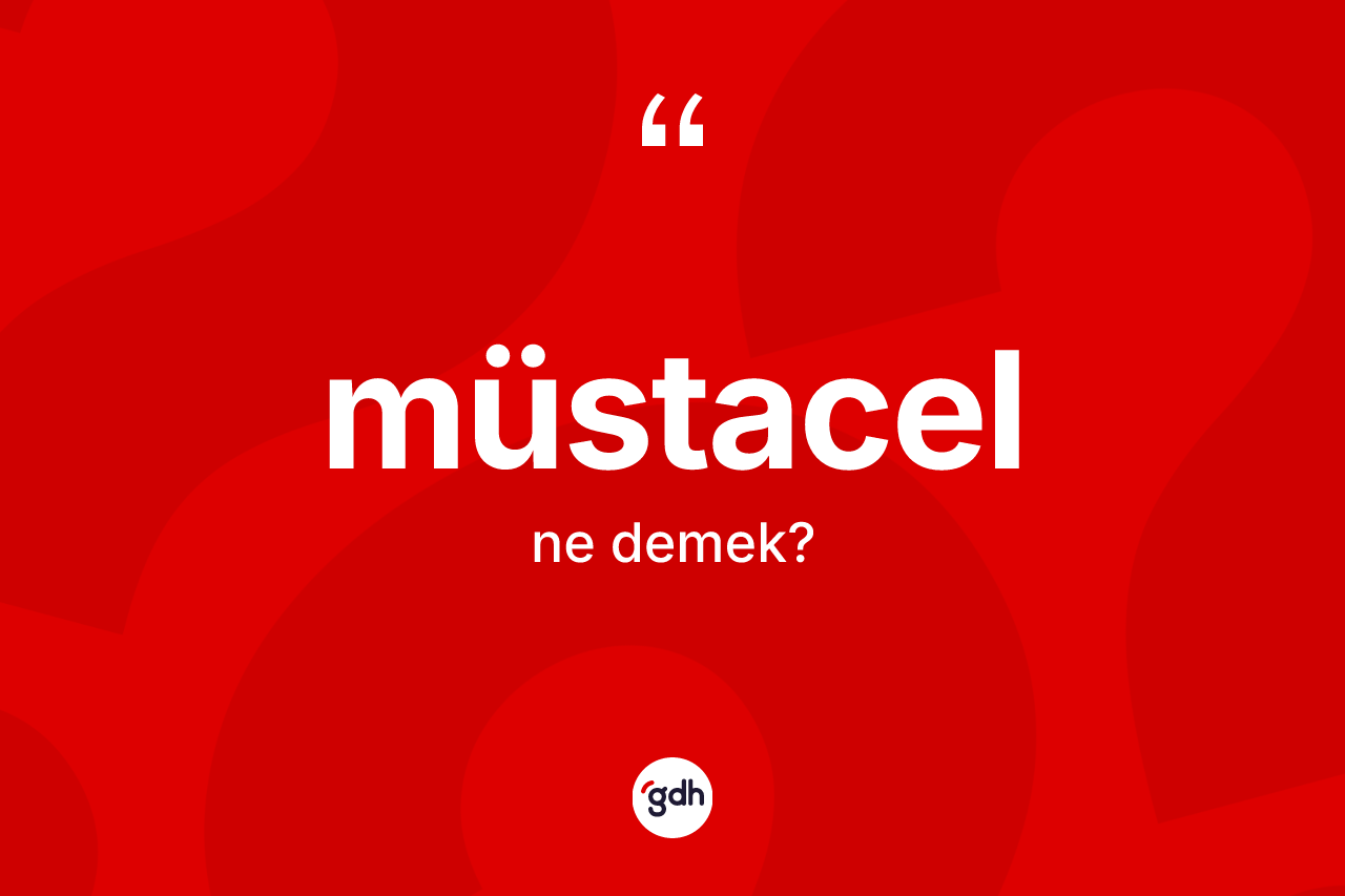 Müstacel kelimesinin sözlükteki tanımı nedir? Müstacelin kısaca tanımı nedir?