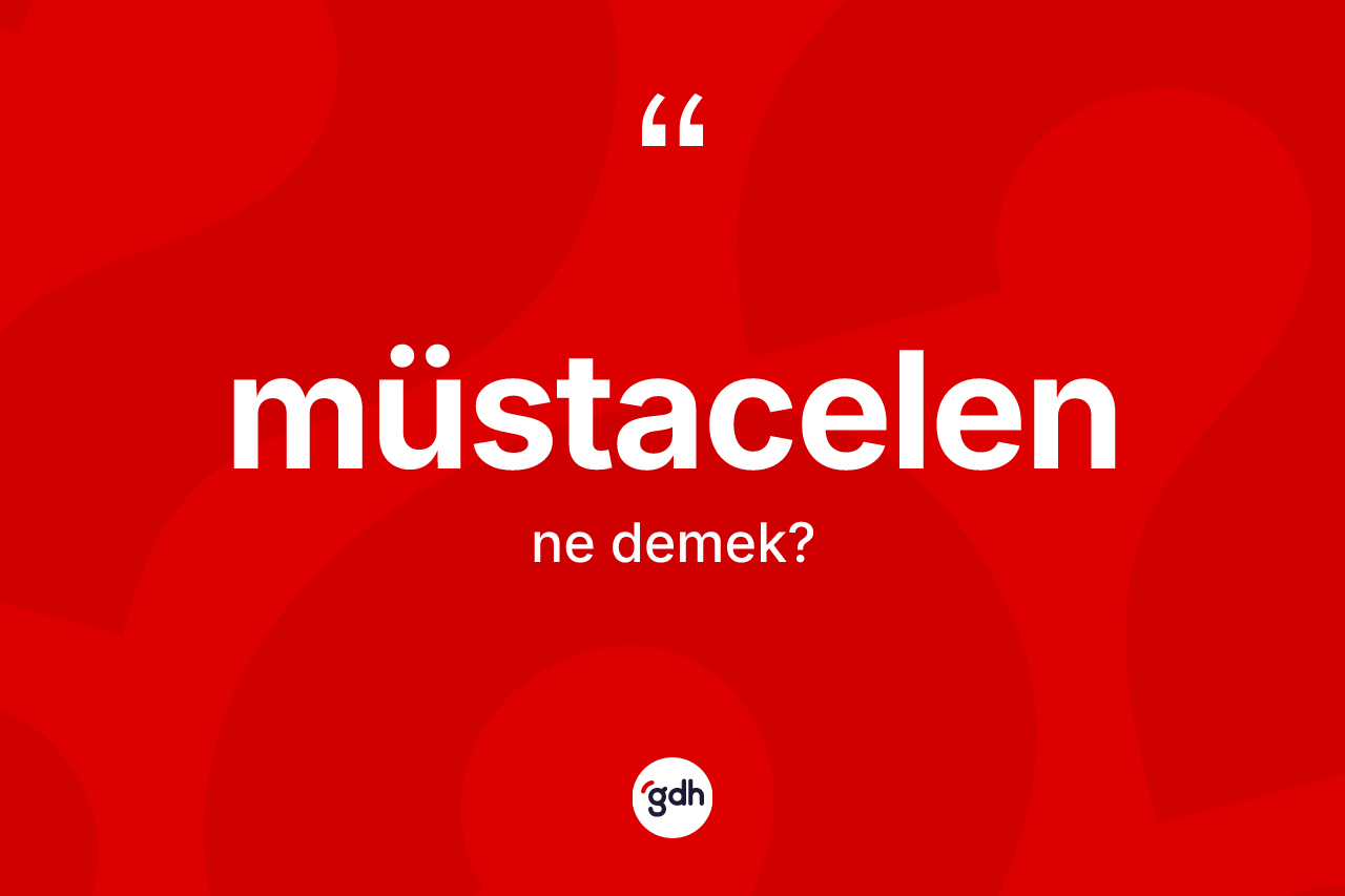 Müstacelen kelimesinin anlamı nedir? Müstacelen kelimesinin kaç farklı anlamı var?