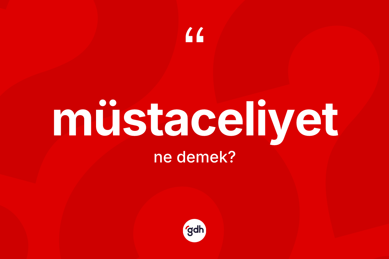 Müstaceliyet kelimesi ne anlama gelir? Müstaceliyetin TDK'ya göre anlamı nedir?