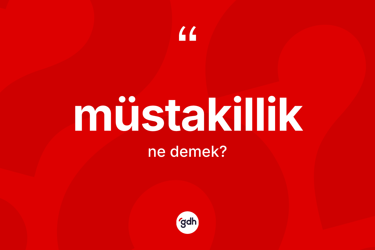 Müstakillik kelimesi ne demek? Müstakilliğin kısaca tanımı nedir?
