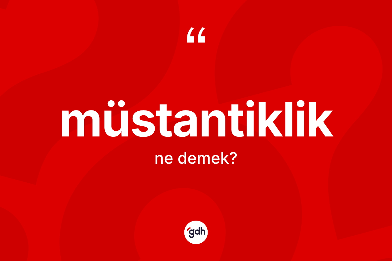 Müstantiklik kelimesi ne demek? Müstantiklik kelimesinin TDK'ya göre açıklaması nedir?