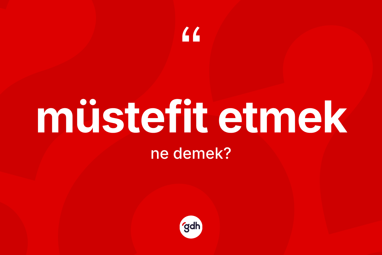 Müstefit etmek ne anlama gelir?