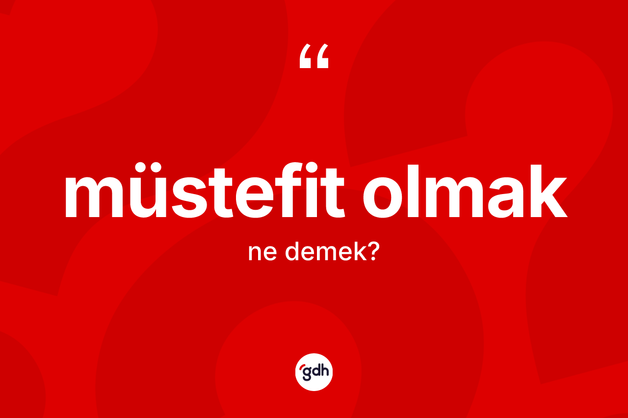 Müstefit olmak sözü neyi anlatır? Müstefit olmak sözü nerede kullanılır?
