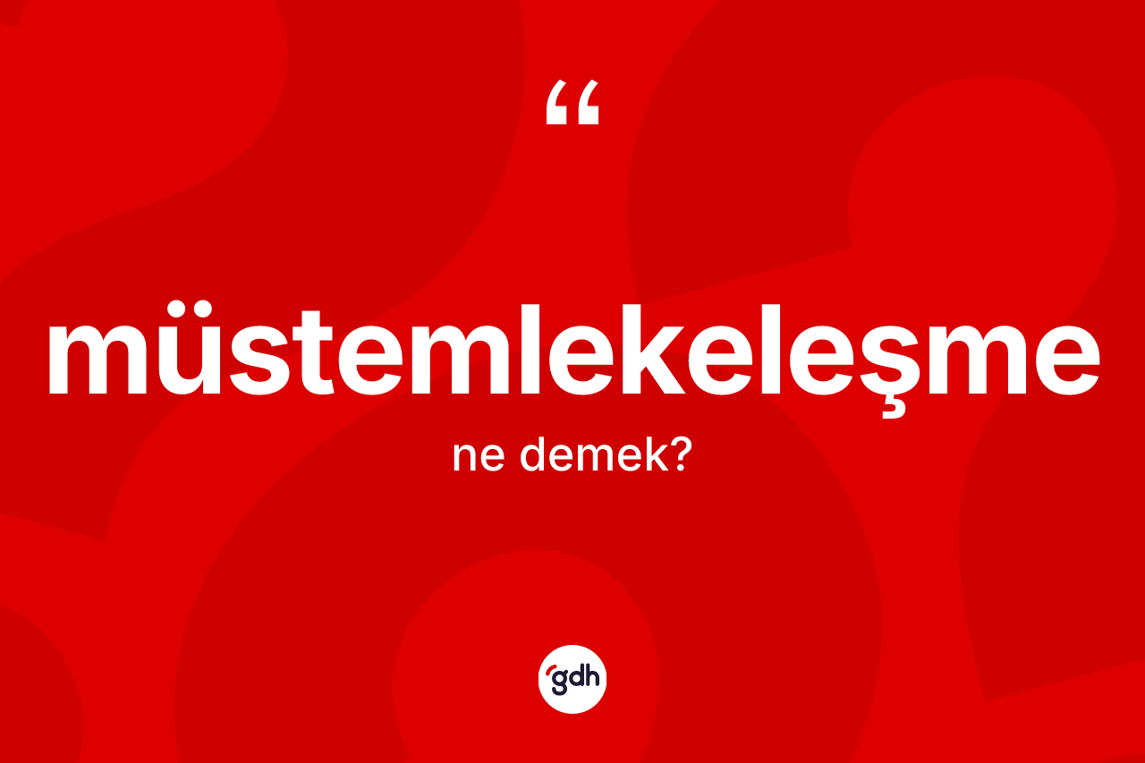 Müstemlekeleşme kelimesinin anlamı nedir? Müstemlekeleşme kelimesinin TDK'ya göre açıklaması nedir?