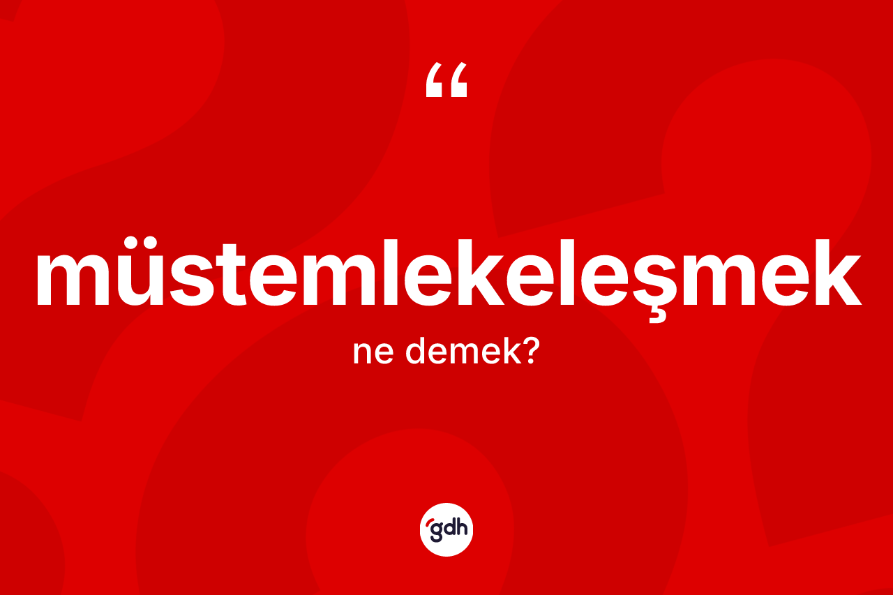 Müstemlekeleşmek kelimesinin tanımı nedir?