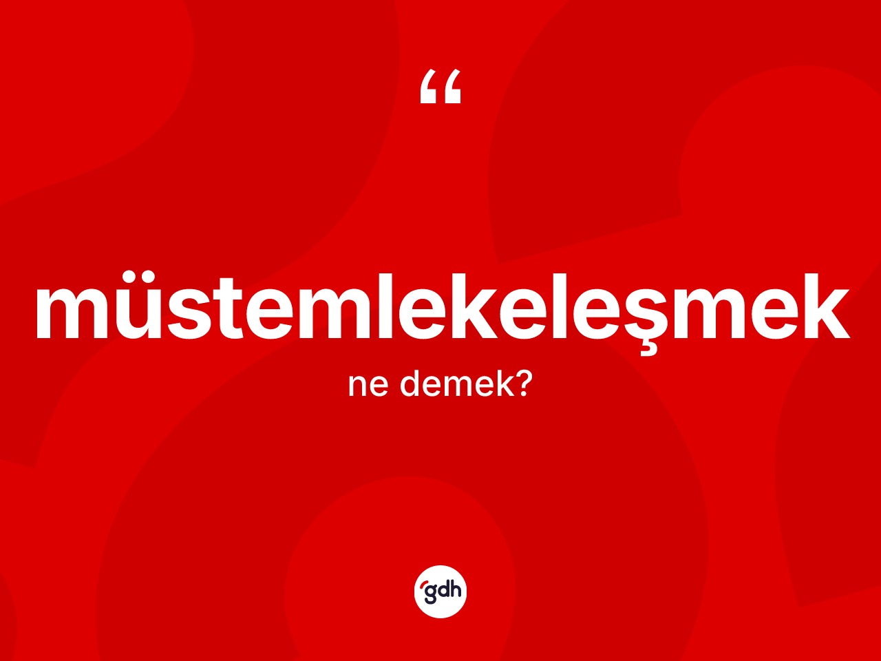 Müstemlekeleşmek kelimesinin tanımı nedir? Müstemlekeleşmeğin sözlükteki anlamı nedir?