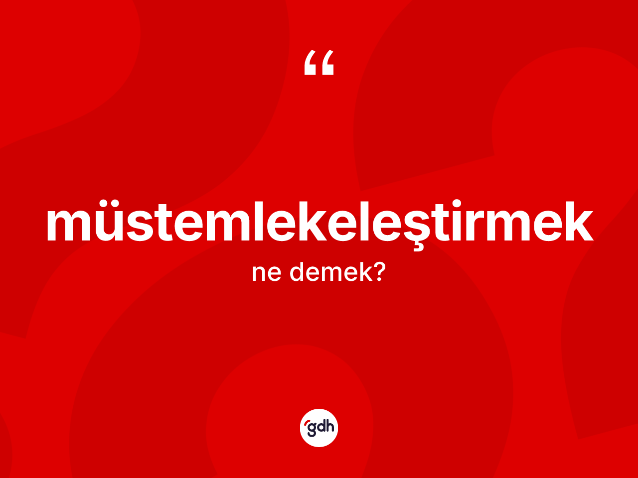 Müstemlekeleştirmek kelimesinin sözlükteki tanımı nedir? Müstemlekeleştirmeğin TDK'ya göre anlamı nedir?