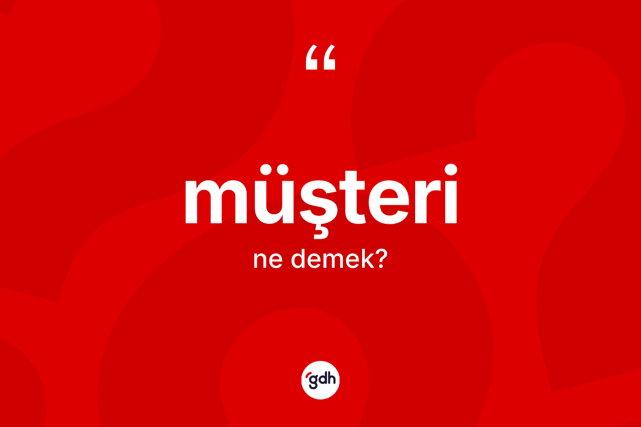 Müşteri kelimesinin anlamı nedir? Müşterinin TDK'ya göre anlamı nedir?