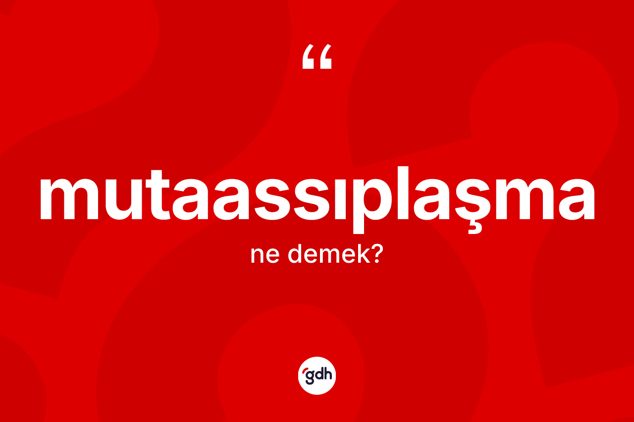 Mutaassıplaşma kelimesinin sözlükteki tanımı nedir? Mutaassıplaşmanın sözlükteki anlamı nedir?