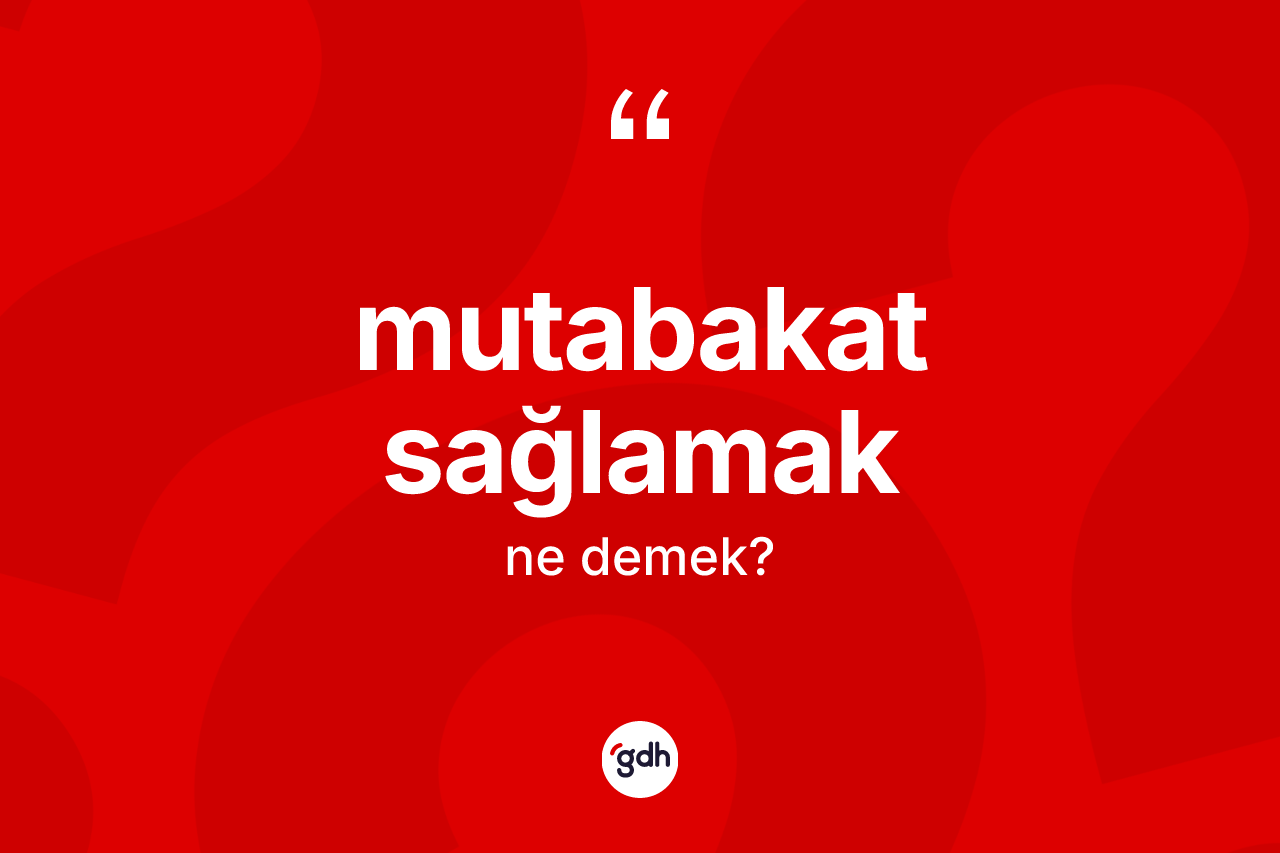Mutabakat sağlamak sözü nedir? Mutabakat sağlamak ifadesi nerede kullanılır?