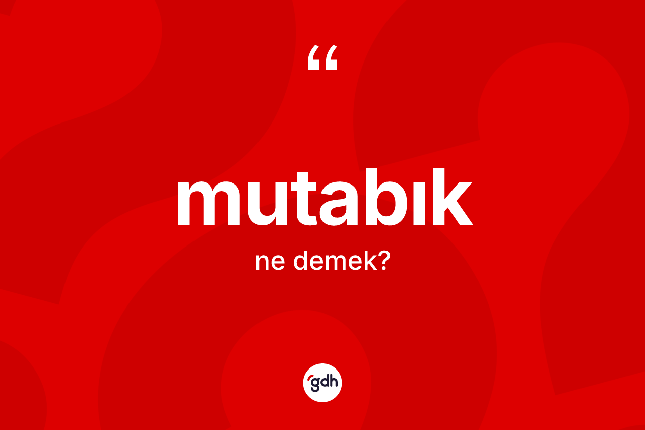 Mutabık kelimesinin anlamı nedir?