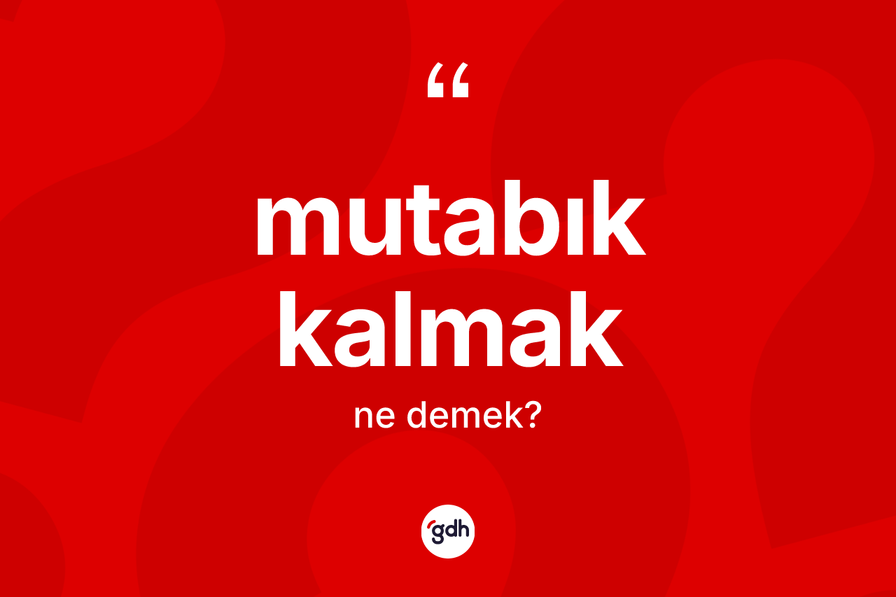 Mutabık kalmak sözü neyi anlatır?