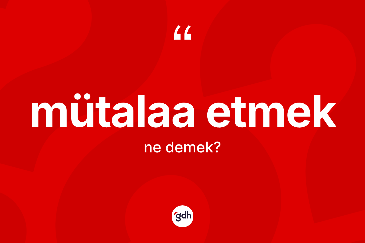 Mütalaa etmek ifadesinin anlamı nedir? Mütalaa etmek ifadesi hangi durumlarda kullanılır