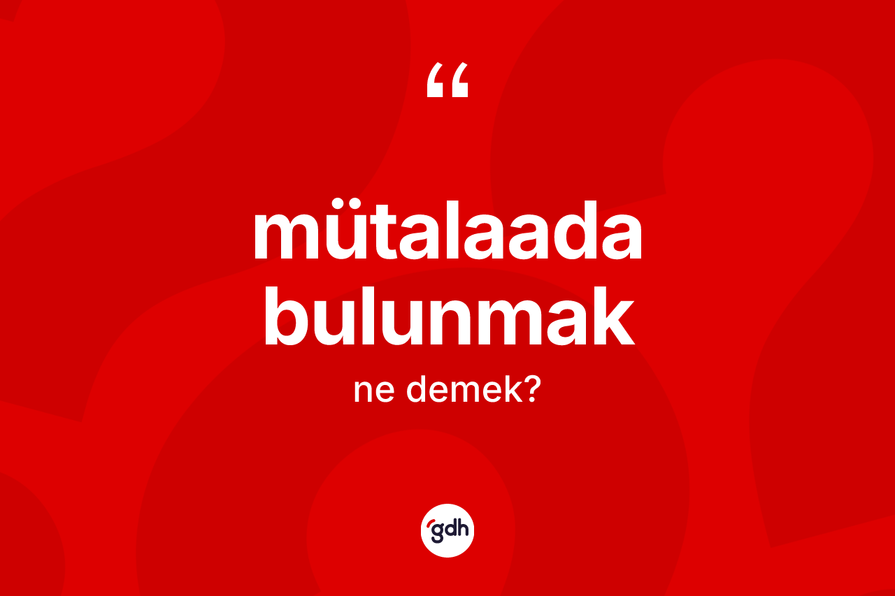 Mütalaada bulunmak sözü neyi anlatır? Mütalaada bulunmak ifadesi nerede kullanılır?