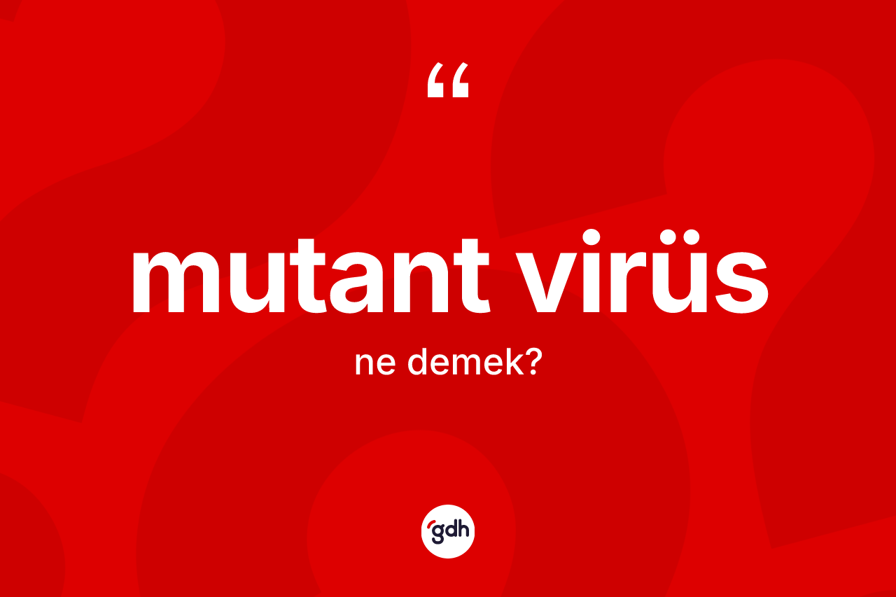 Mutant virüs  ne anlama gelir? Mutant virüs  kelimesinin TDK anlamı nedir?