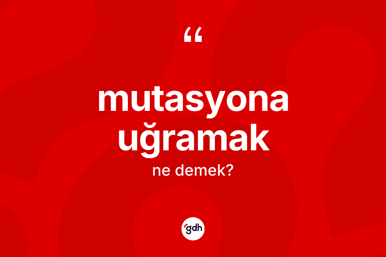 Mutasyona uğramak ifadesinin sözlükteki anlamı nedir?