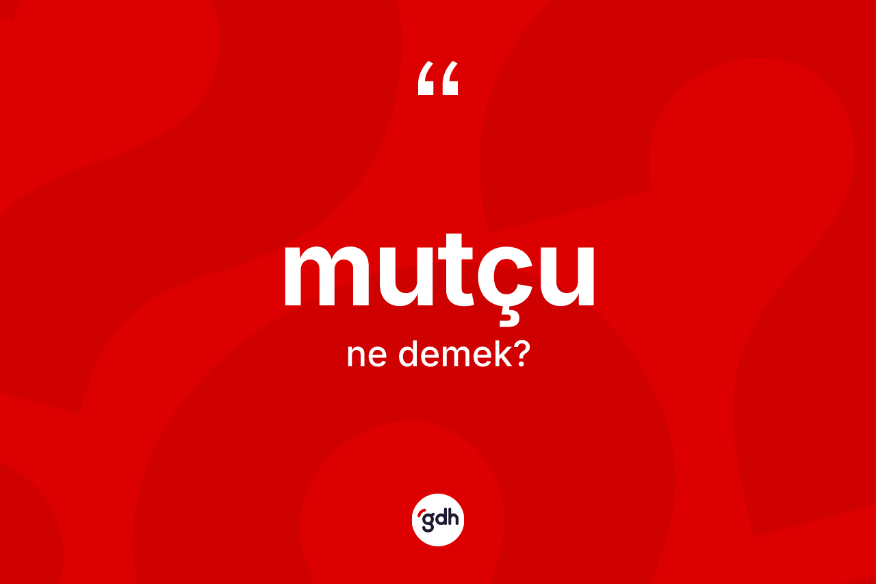 Mutçu kelimesinin tanımı nedir? Mutçu kelimesinin TDK anlamı nedir?