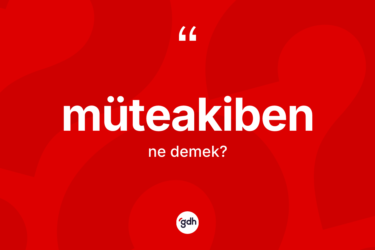 Müteakiben kelimesi ne demek? Müteakiben kelimesinin TDK anlamı nedir?