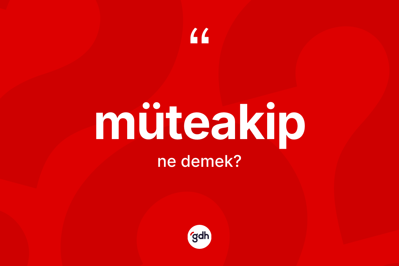 Müteakip ne demek? Müteakip kelimesinin TDK'ya göre açıklaması nedir?
