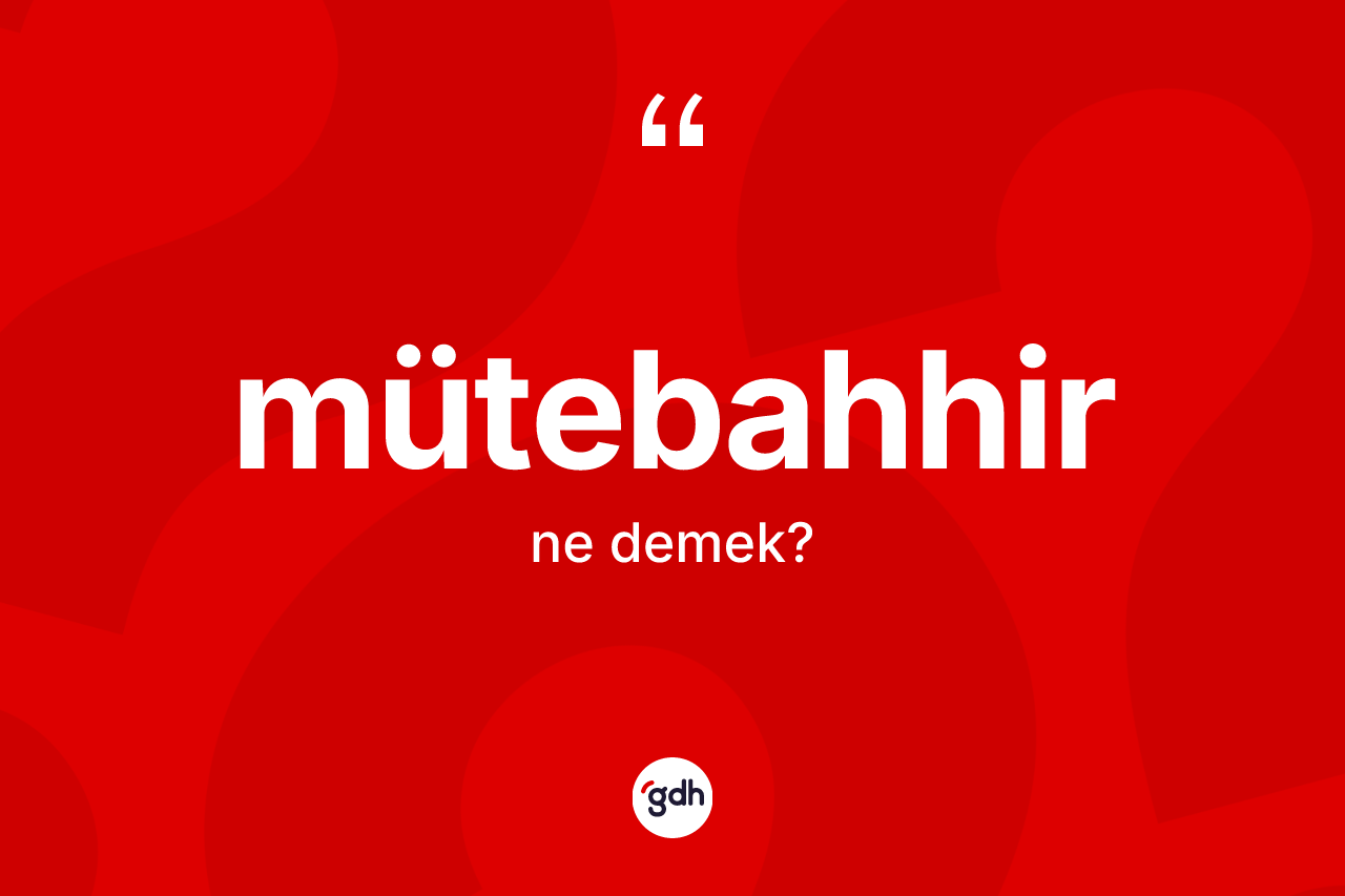Mütebahhir kelimesinin sözlükteki tanımı nedir? Mütebahhirin TDK'ya göre anlamı nedir?