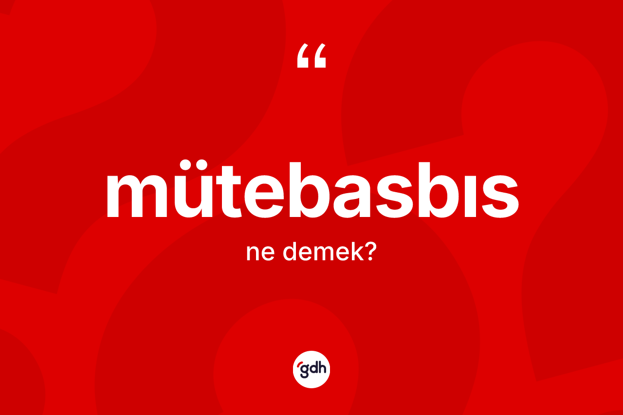 Mütebasbıs kelimesinin tanımı nedir? Mütebasbıs kelimesinin TDK'ya göre açıklaması nedir?