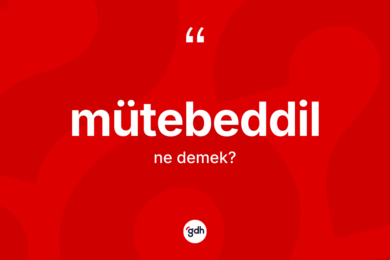 Mütebeddil kelimesinin anlamı nedir? Mütebeddil kelimesinin kaç farklı anlamı var?