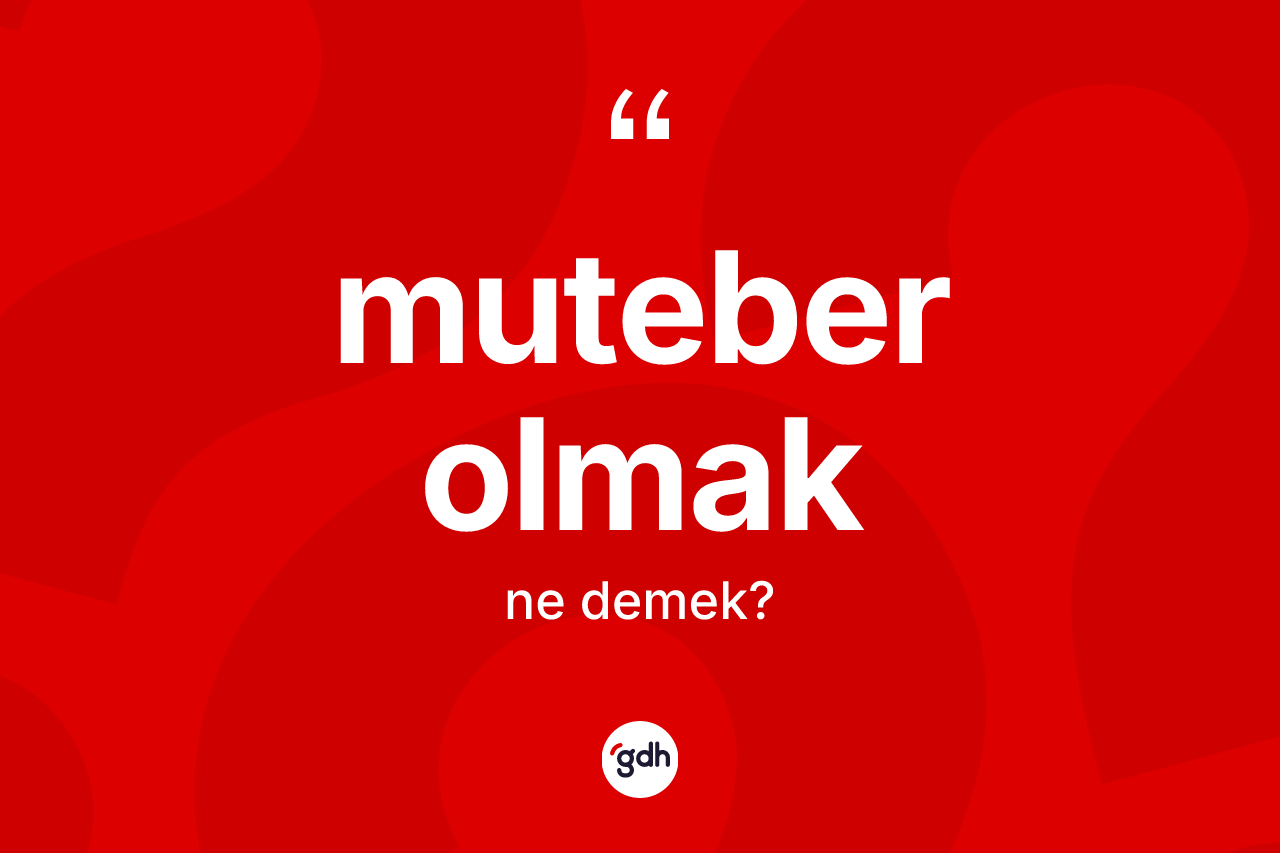 Muteber olmak ifadesinin anlamı nedir? Muteber olmak ifadesinin TDK anlamı nedir?