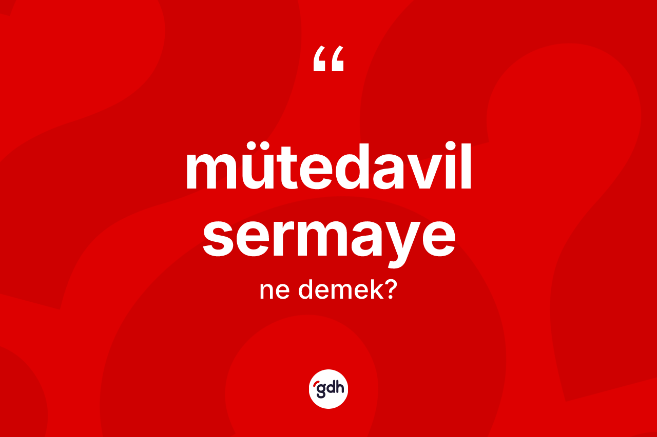 Mütedavil sermaye kelimesinin sözlükteki tanımı nedir? Mütedavil sermayenin halk arasındaki kullanımı nasıldır?