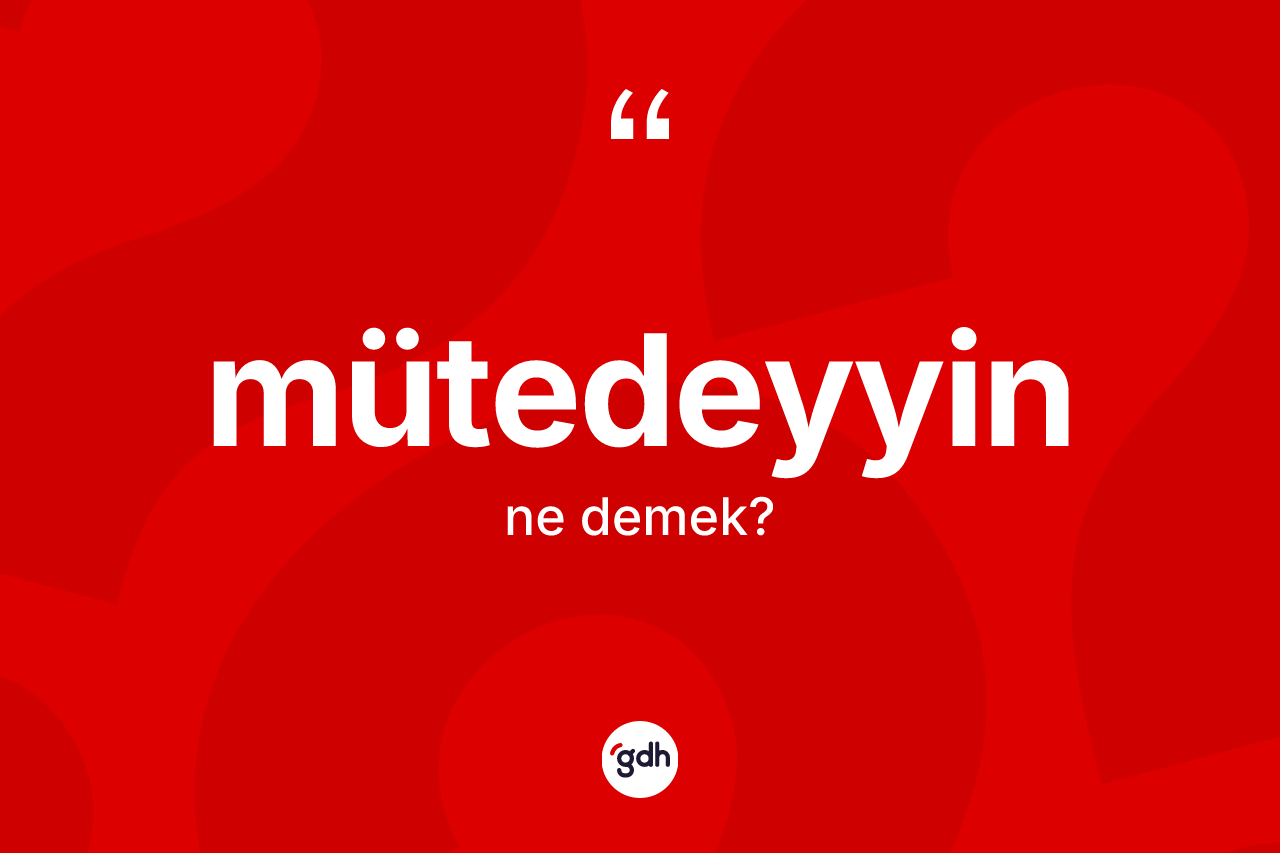 Mütedeyyin kelimesinin sözlükteki tanımı nedir? Mütedeyyin kelimesinin TDK'ya göre açıklaması nedir?