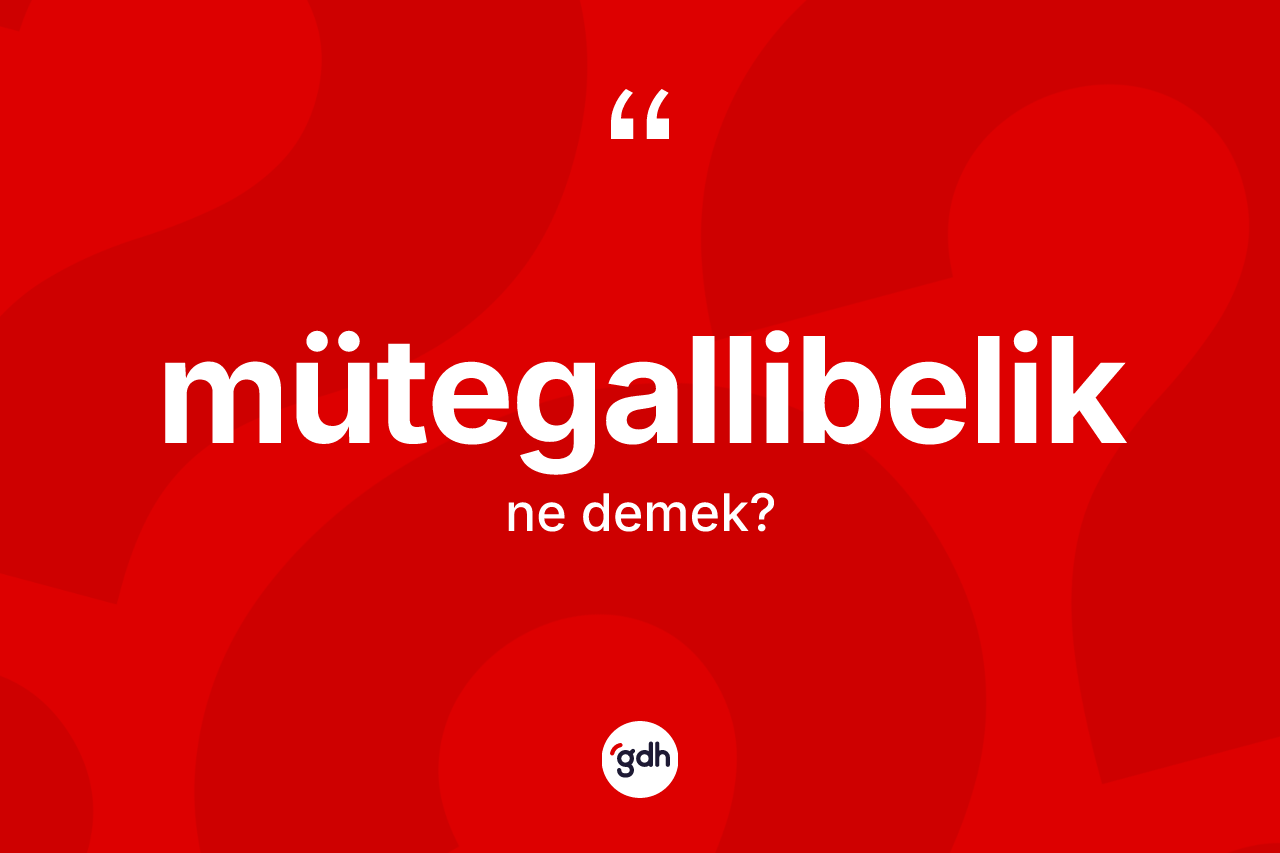 Mütegallibelik kelimesinin tanımı nedir?