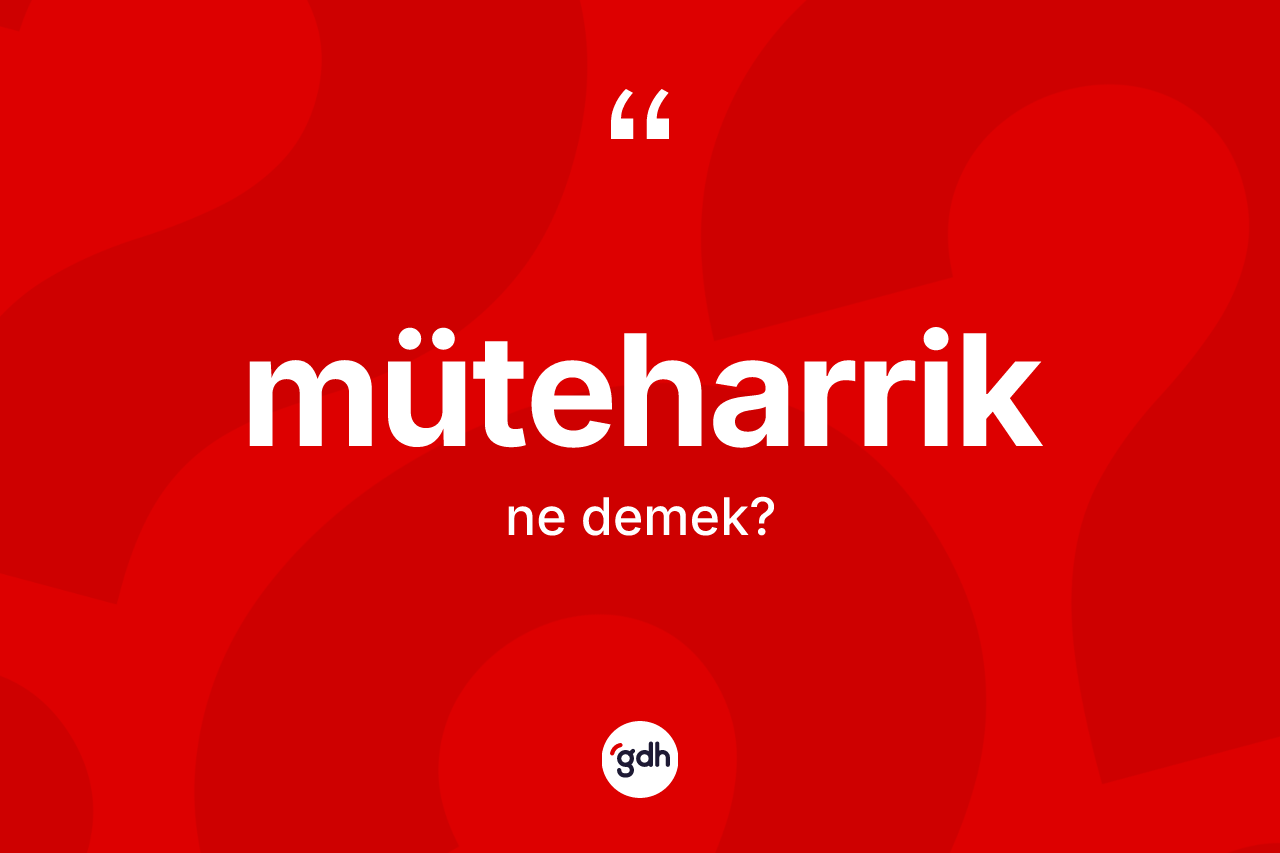 Müteharrik kelimesi ne anlama gelir? Müteharriğin TDK'ya göre anlamı nedir?