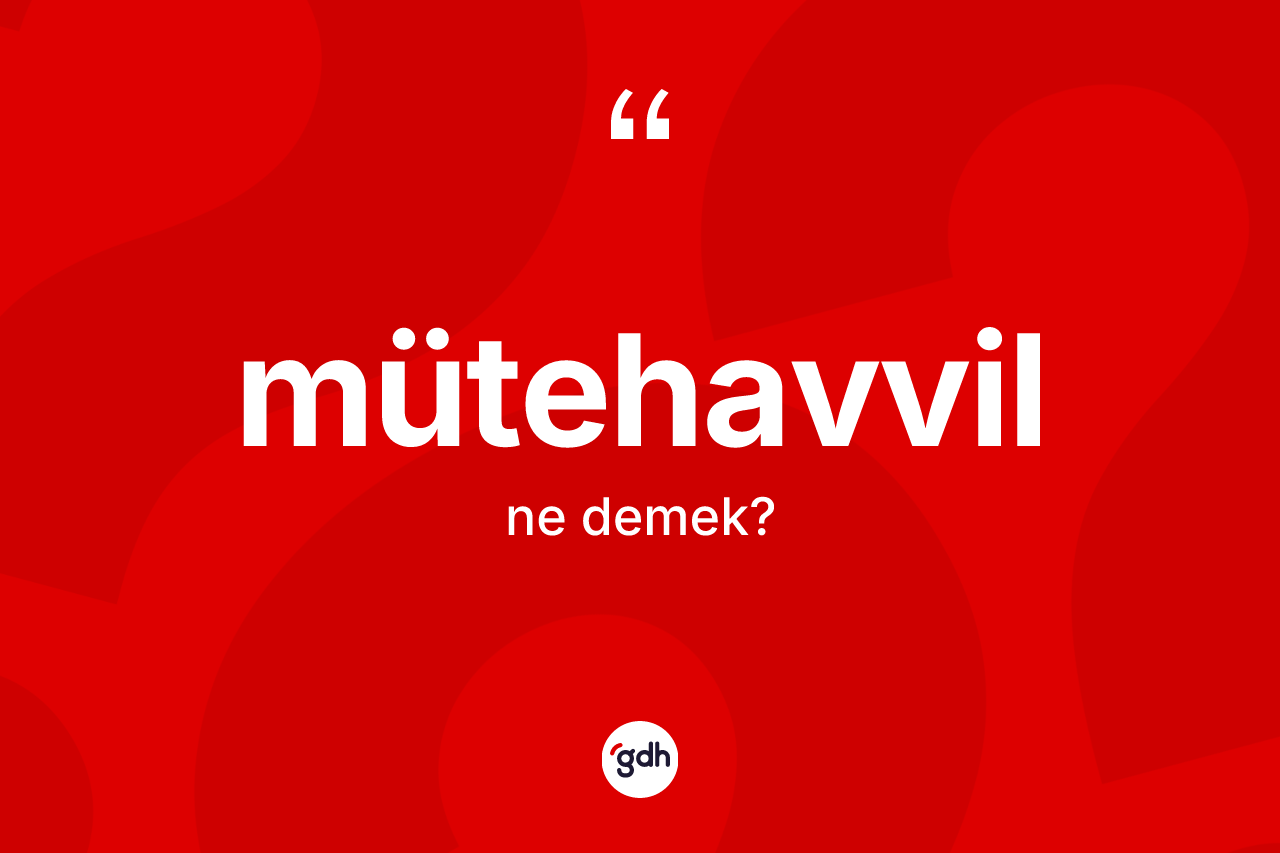 Mütehavvil kelimesi ne anlama gelir? Mütehavvil kelimesinin özellikleri nelerdir?