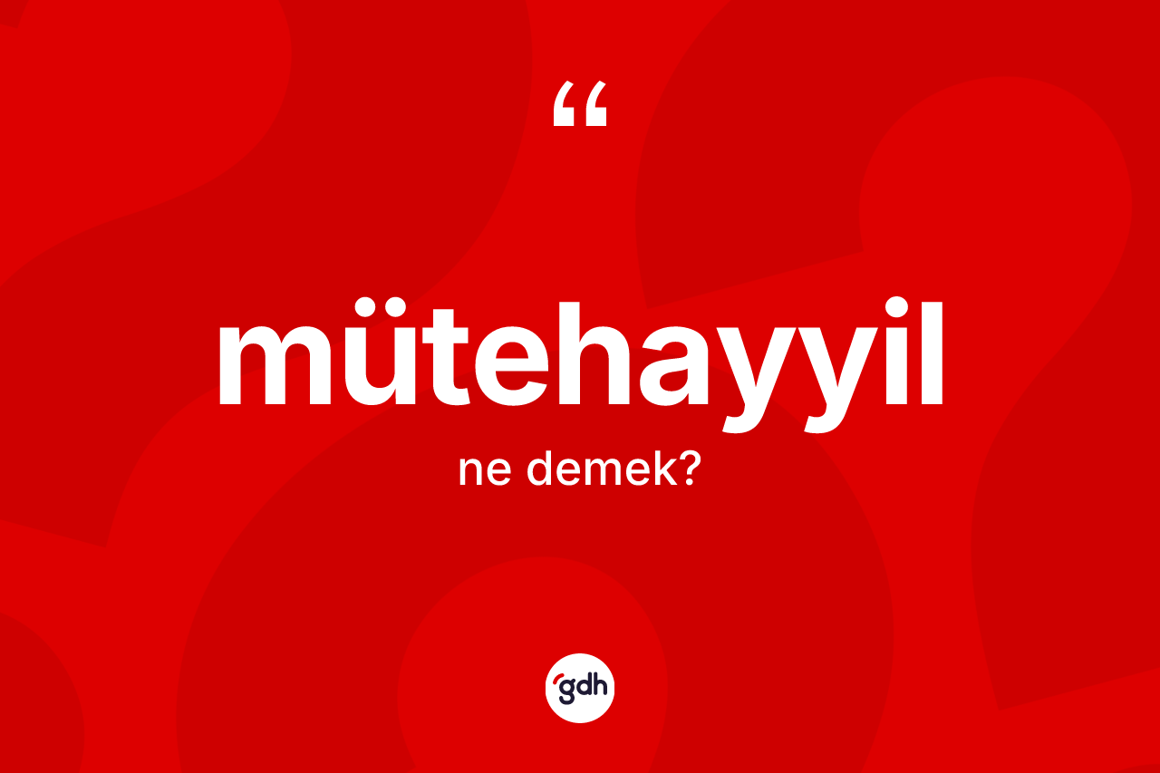 Mütehayyil kelimesinin tanımı nedir? Mütehayyilin sözlükteki anlamı nedir?