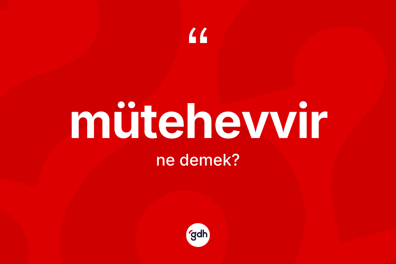 Mütehevvir kelimesinin anlamı nedir?