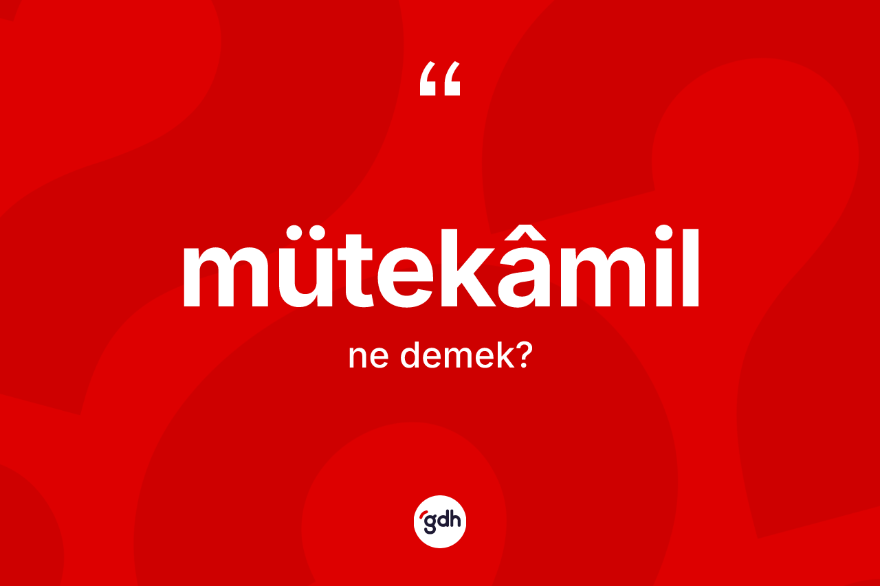 Mütekâmil ne anlama gelir? Mütekâmil kelimesinin TDK'ya göre açıklaması nedir?